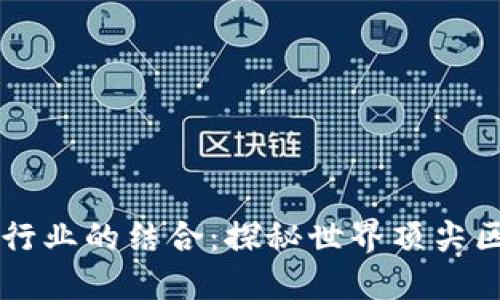 区块链与机械设备行业的结合：探秘世界顶尖区块链机械设备公司